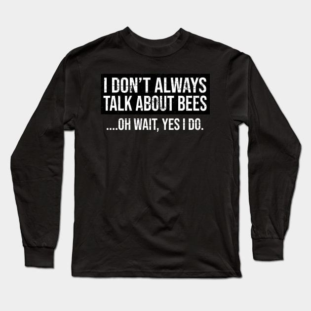 I Don't Always Talk About Bees Funny Shirt for Men Women Long Sleeve T-Shirt by HopeandHobby